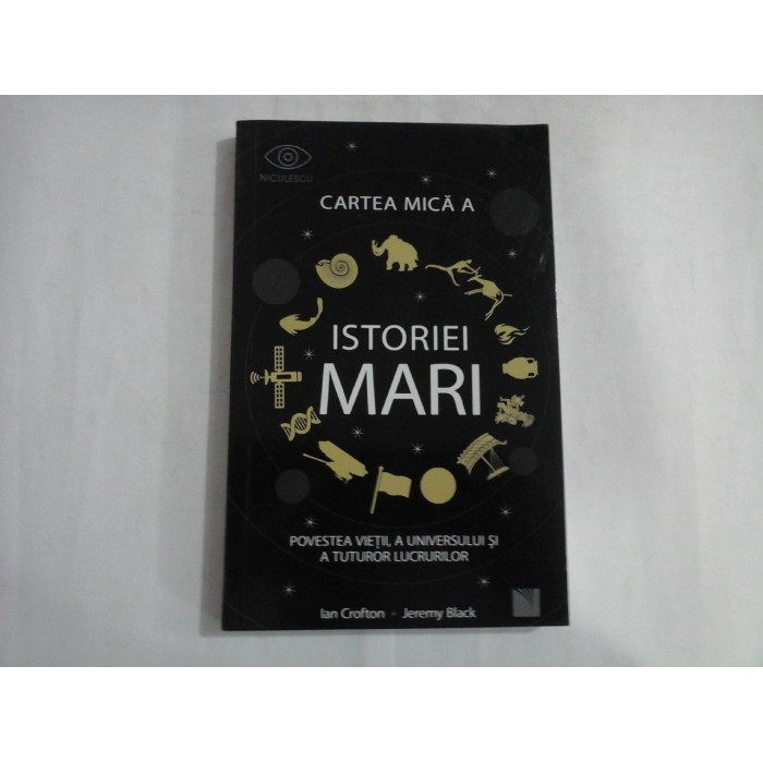 CARTEA MICA A ISTORIEI MARI  -  POVESTEA VIETII, A UNIVERSULUI SI A TUTUROR LUCRURILOR  -  IAN CROFTON JEREMY BLACK